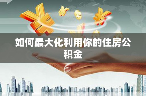 大武如何最大化利用你的住房公积金