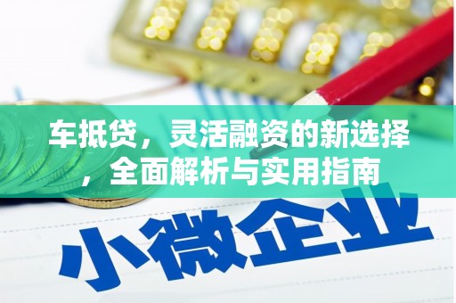 大武车抵贷，灵活融资的新选择，全面解析与实用指南