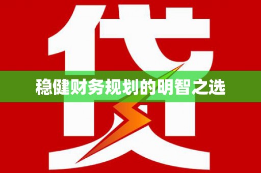 大武稳健财务规划的明智之选
