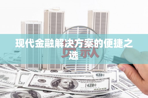 大武现代金融解决方案的便捷之选