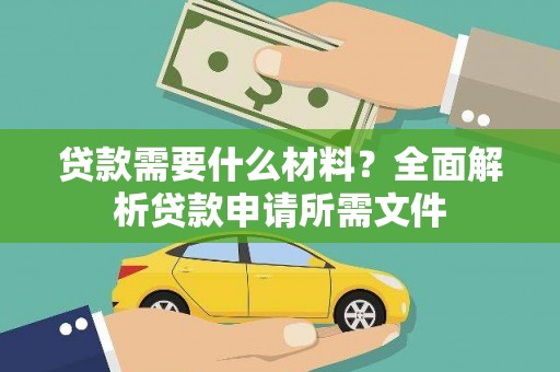 大武贷款需要什么材料？全面解析贷款申请所需文件