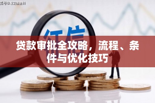 大武贷款审批全攻略，流程、条件与优化技巧