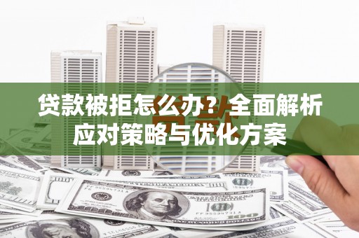 大武贷款被拒怎么办？全面解析应对策略与优化方案