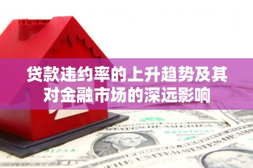 大武贷款违约率的上升趋势及其对金融市场的深远影响