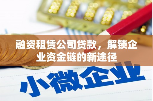 大武融资租赁公司贷款，解锁企业资金链的新途径