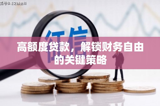 大武高额度贷款，解锁财务自由的关键策略