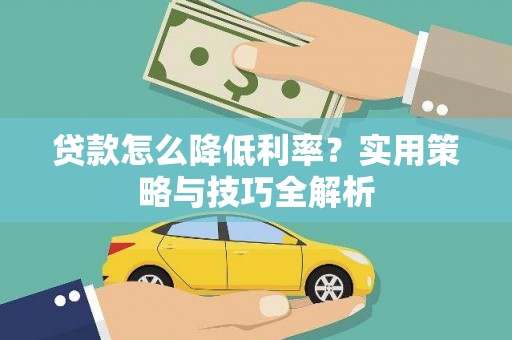 大武贷款怎么降低利率？实用策略与技巧全解析